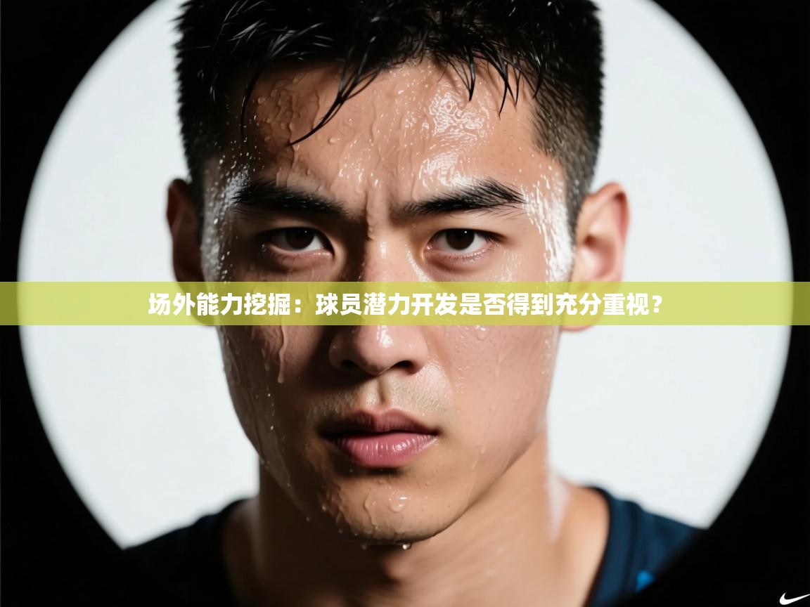 场外能力挖掘：球员潜力开发是否得到充分重视？  第2张