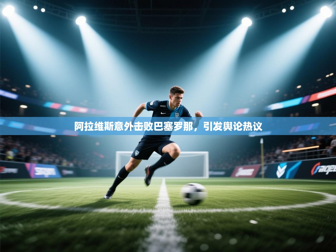 阿拉维斯意外击败巴塞罗那，引发舆论热议