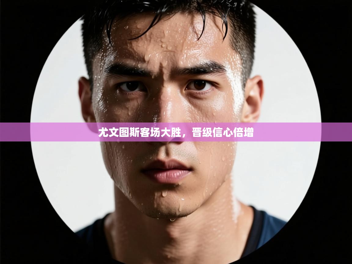 尤文图斯客场大胜,晋级信心倍增