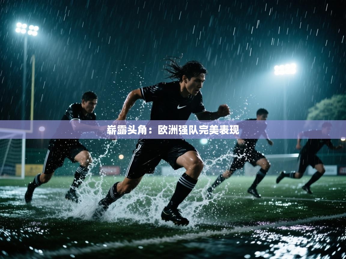 崭露头角:欧洲强队完美表现