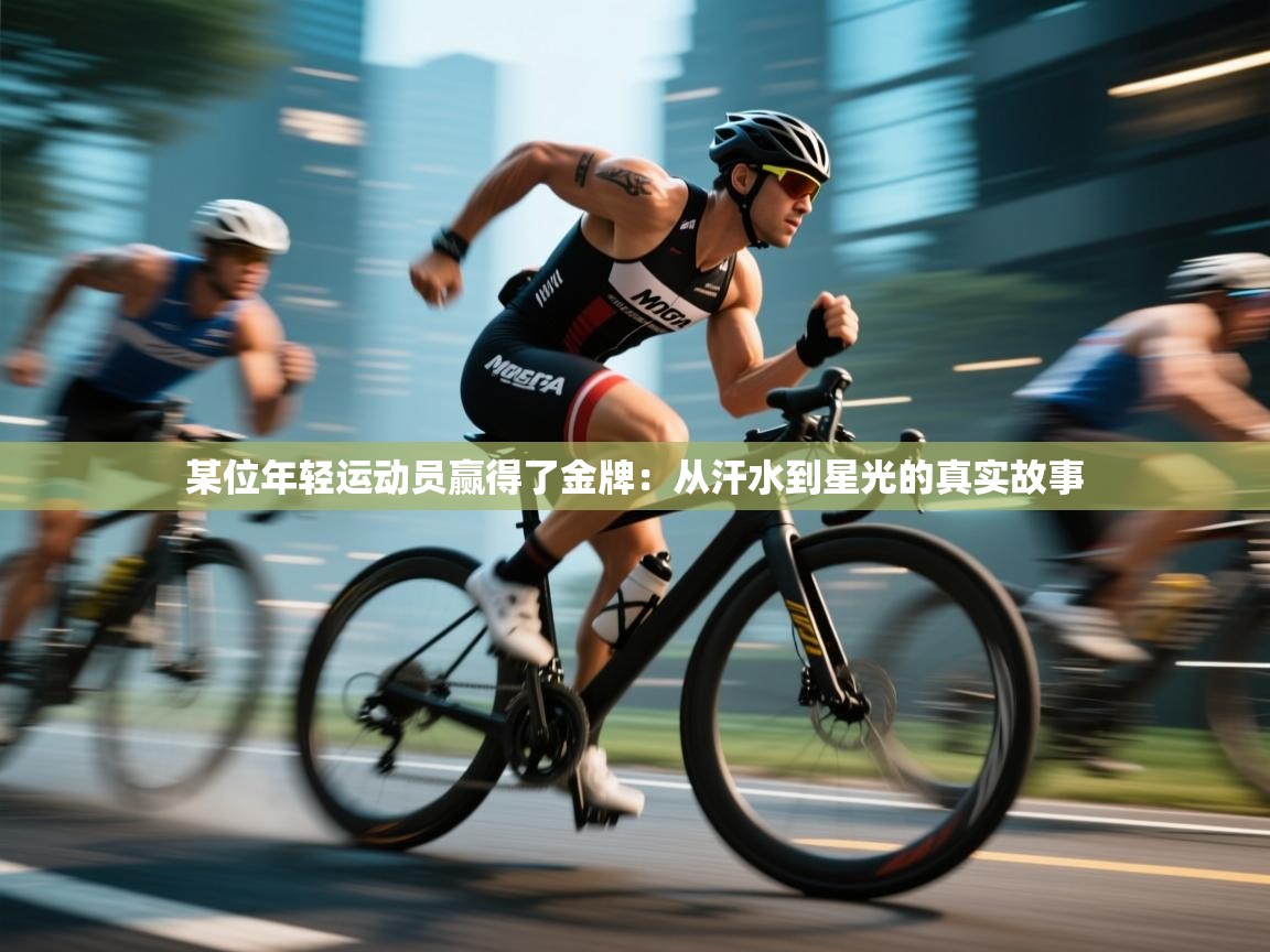 某位年轻运动员赢得了金牌：从汗水到星光的真实故事